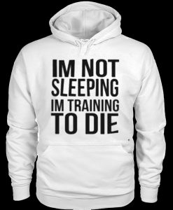 I'm Not Sleeping I'm Training To Die Hoodie