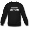 Need More Caffeine Sweatshirt