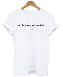 Art is a Way of Survival T-shirt