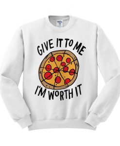 Give It To Me I'm Worth It Pizza Sweatshirt