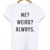 Me Weird Always T-shirt