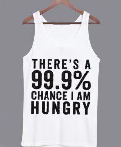 There's a 99% Change I Am Hungry Tank top