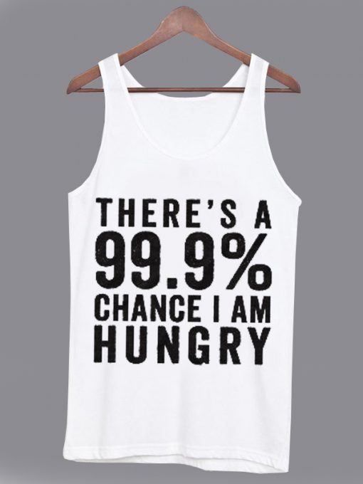 There's a 99% Change I Am Hungry Tank top