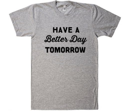 Have A Better Day Tomorrow T-shirt