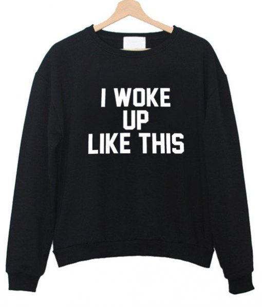 I Woke Up Like This Sweatshirt
