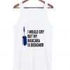I Would Cry But Mascara is Designer Tank top