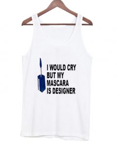 I Would Cry But Mascara is Designer Tank top