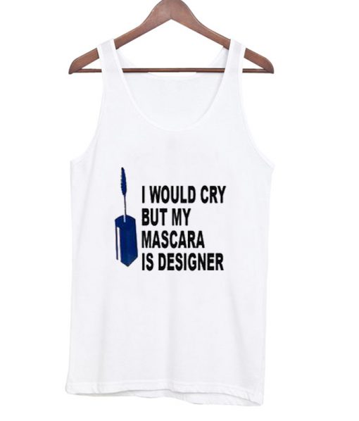 I Would Cry But Mascara is Designer Tank top