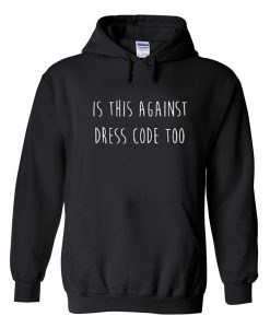 Is This Against Dress Code Too Quote Hoodie