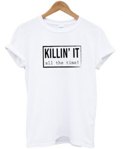 Killin It All The Time T-Shirt