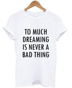 Too Much Dreaming is Never a Bad Thing T-shirt White Large