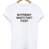 Boyfriend What's that Food T-shirt