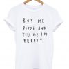 Buy Me Pizza And Tell Me I'm Pretty T-shirt