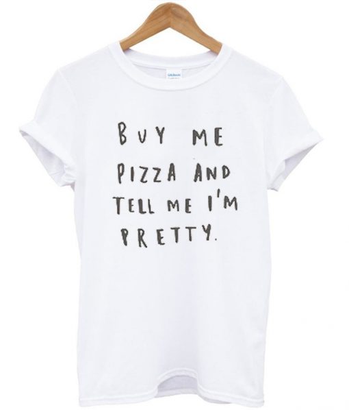 Buy Me Pizza And Tell Me I'm Pretty T-shirt