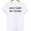 Catch Flights No Feelings T-shirt