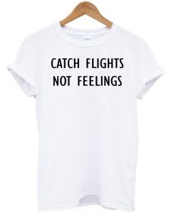 Catch Flights No Feelings T-shirt