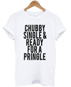 Chubby Single and Ready For a Pringle Quote T-shirt