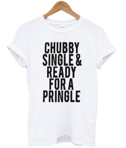 Chubby Single and Ready For a Pringle Quote T-shirt