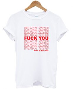 Fuck You Have A Nice Day T-shirt