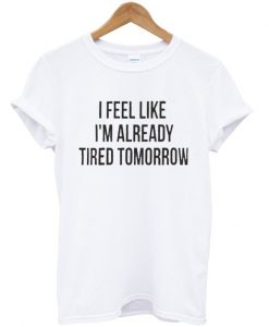 I Feel Like I'm Ready Tired Tomorrow Unisex T-shirt
