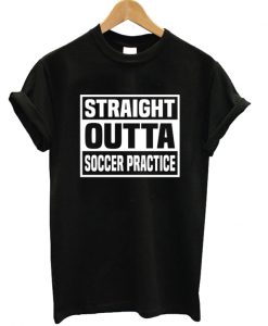 Straight Outta Soccer Practice T-shirt