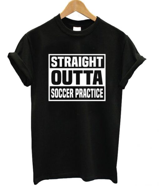 Straight Outta Soccer Practice T-shirt