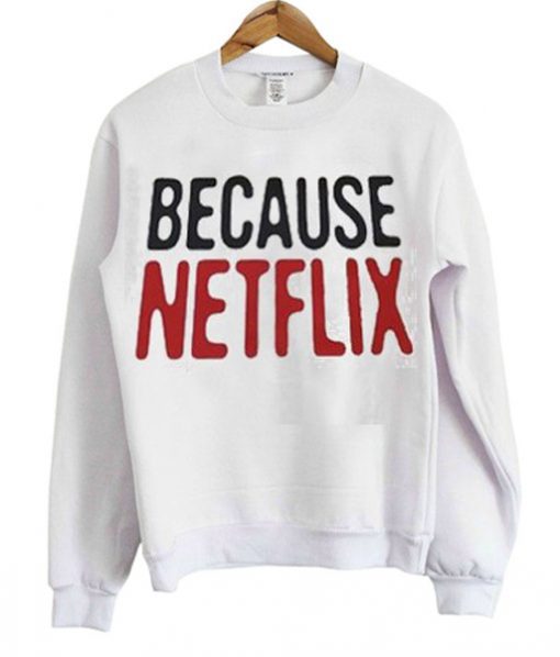 Because Netflix Sweatshirt