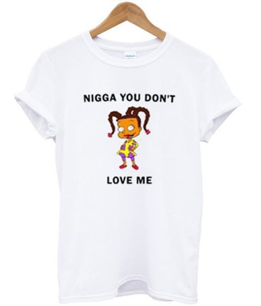 Ningga You Dont Love Me T-shirt