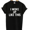 I Woke Up Like This T-shirt