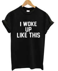 I Woke Up Like This T-shirt