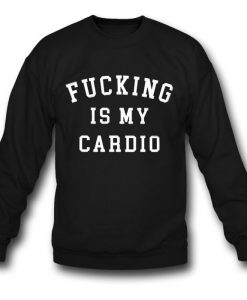 Fucking Is My Cardio Sweatshirt