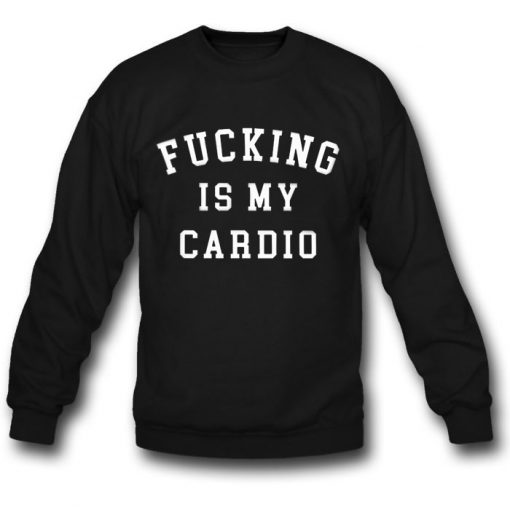 Fucking Is My Cardio Sweatshirt