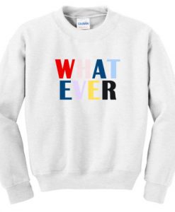 What Ever Sweatshirt