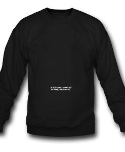 If You Dont To Be Here Then Leave Sweatshirt
