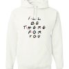 Ill Be There For You Hoodie