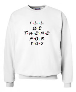 Ill Be There For You Sweatshirt