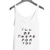 Ill Be There For You Tank top