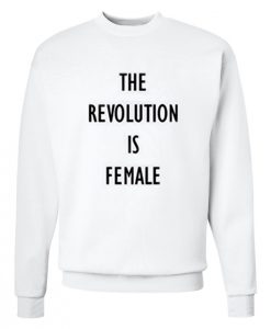 The Revolution Is Female Sweatshirt