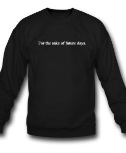 For The Sake Of Future Days Sweatshirt