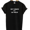 Get Naked And Go Wild T-shirt