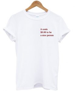 It Costs $0.00 To Be A Nice Person T-shirt