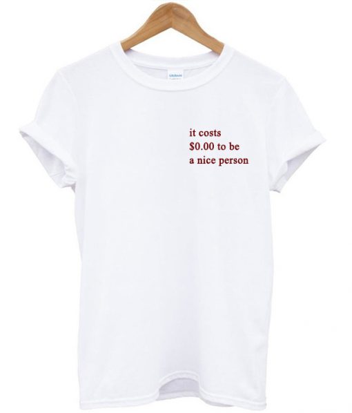 It Costs $0.00 To Be A Nice Person T-shirt
