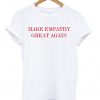 Make Empathy Great Again T-shirt