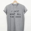 I Just Want All The Dogs T-shirt