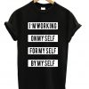 Im Working On Myself For Myself-By Myself T-shirt