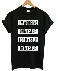 Im Working On Myself For Myself-By Myself T-shirt