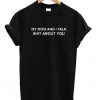 My Mom & I Talk Shit About You T-shirt