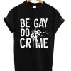 Be Gay Do Crimes - T-shirt