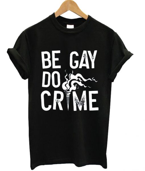 Be Gay Do Crimes - T-shirt