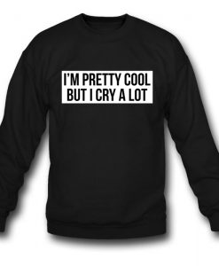 I'm A Pretty Cool But I Cry A Lot Sweatshirt